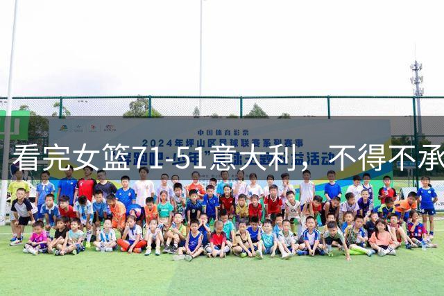看完女篮71‑51意大利，不得不承认的3个事实！少用张子宇，进攻反而更流畅